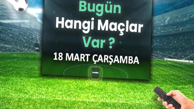 Bugünkü maçlar 18 Mart Çarşamba | Bugün kimin maçı var, hangi kanalda?