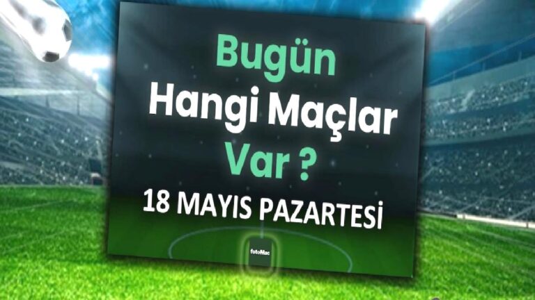 Bugünkü maçlar 18 Mayıs Pazartesi | Bugün kimin maçı var, hangi kanalda?